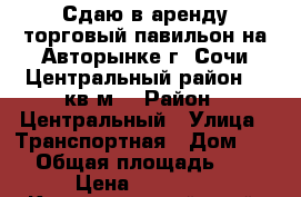 Сдаю в аренду торговый павильон на Авторынке г. Сочи Центральный район 15 кв.м. › Район ­ Центральный › Улица ­ Транспортная › Дом ­ 14 › Общая площадь ­ 15 › Цена ­ 20 000 - Краснодарский край, Сочи г. Недвижимость » Помещения аренда   